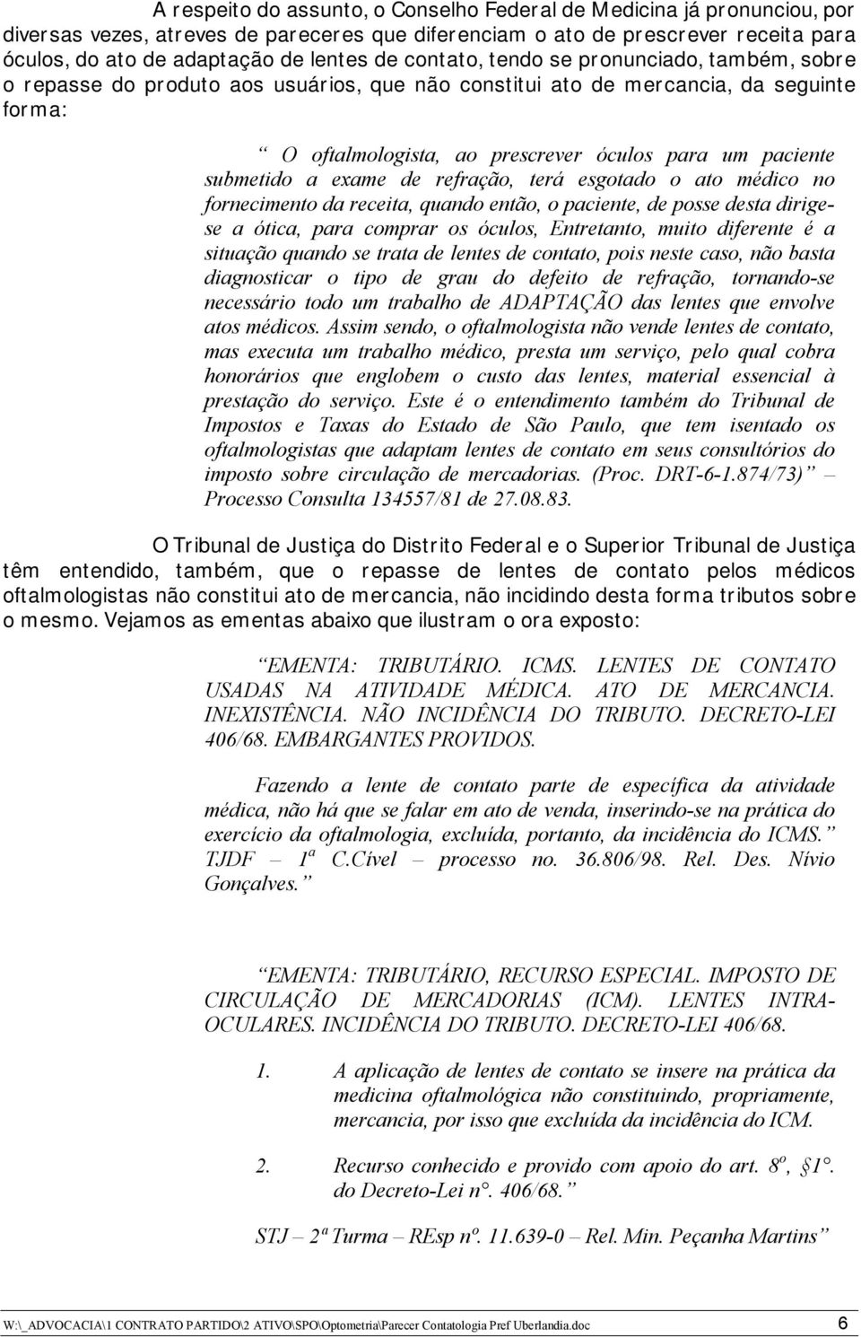 submetido a exame de refração, terá esgotado o ato médico no fornecimento da receita, quando então, o paciente, de posse desta dirigese a ótica, para comprar os óculos, Entretanto, muito diferente é