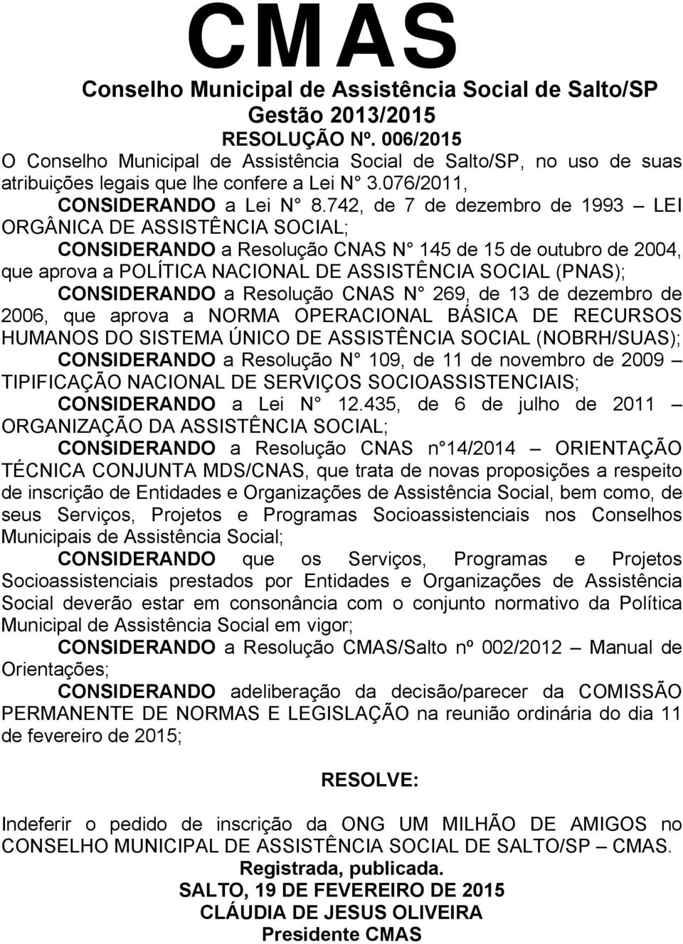 742, de 7 de dezembro de 1993 LEI ORGÂNICA DE ASSISTÊNCIA SOCIAL; CONSIDERANDO a Resolução CNAS N 145 de 15 de outubro de 2004, que aprova a POLÍTICA NACIONAL DE ASSISTÊNCIA SOCIAL (PNAS);