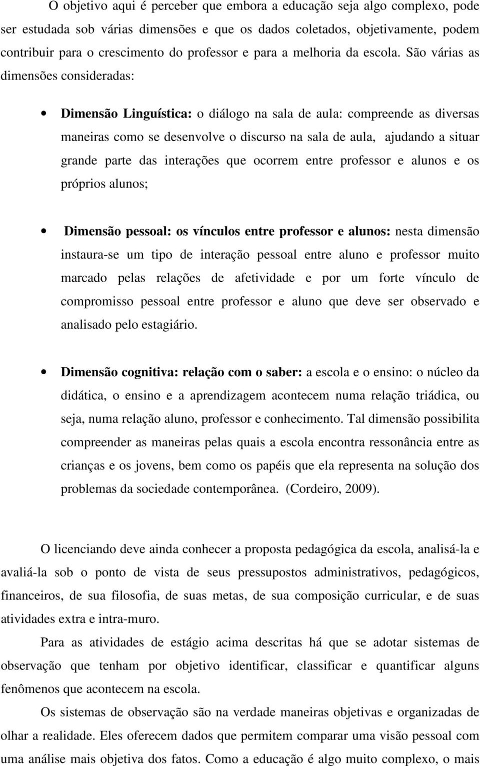 São várias as dimensões consideradas: Dimensão Linguística: o diálogo na sala de aula: compreende as diversas maneiras como se desenvolve o discurso na sala de aula, ajudando a situar grande parte