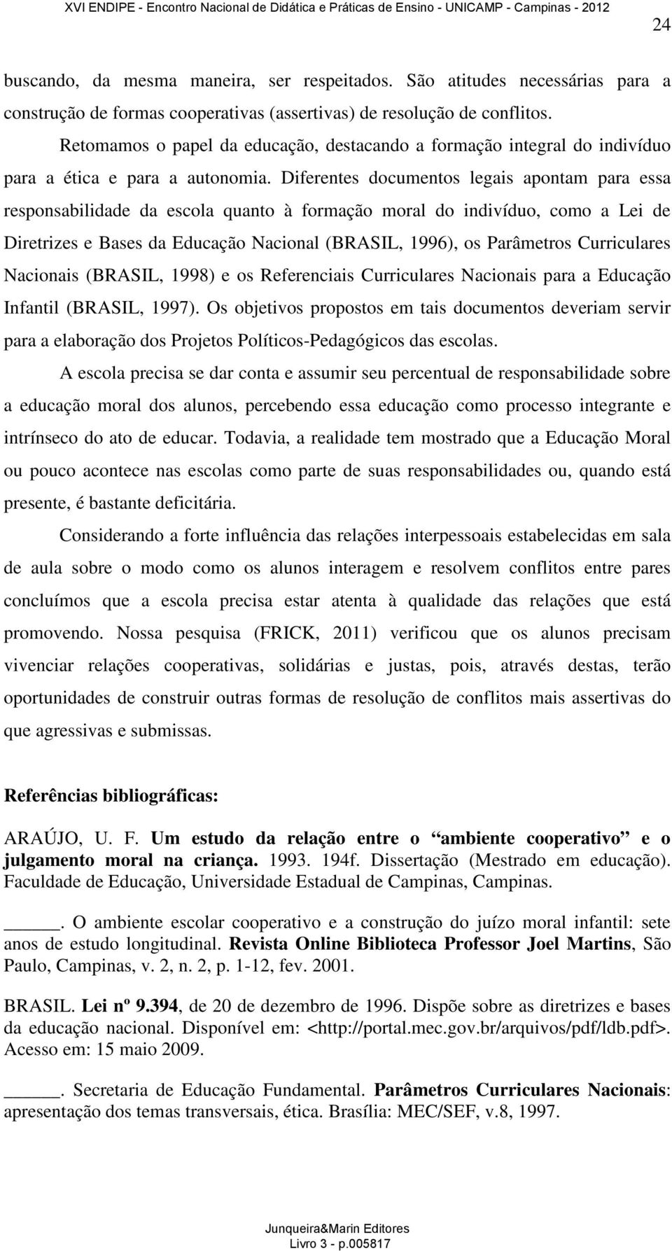 Diferentes documentos legais apontam para essa responsabilidade da escola quanto à formação moral do indivíduo, como a Lei de Diretrizes e Bases da Educação Nacional (BRASIL, 1996), os Parâmetros