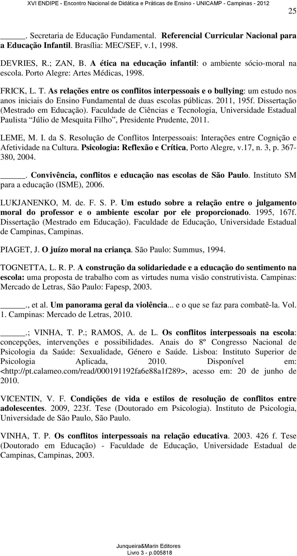 As relações entre os conflitos interpessoais e o bullying: um estudo nos anos iniciais do Ensino Fundamental de duas escolas públicas. 2011, 195f. Dissertação (Mestrado em Educação).