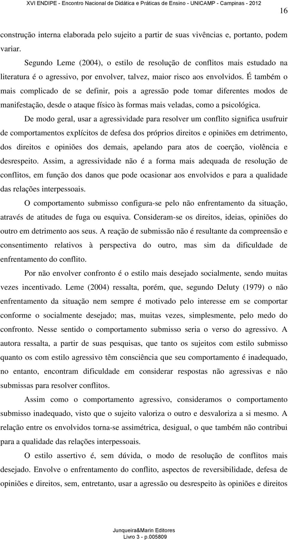 É também o mais complicado de se definir, pois a agressão pode tomar diferentes modos de manifestação, desde o ataque físico às formas mais veladas, como a psicológica.