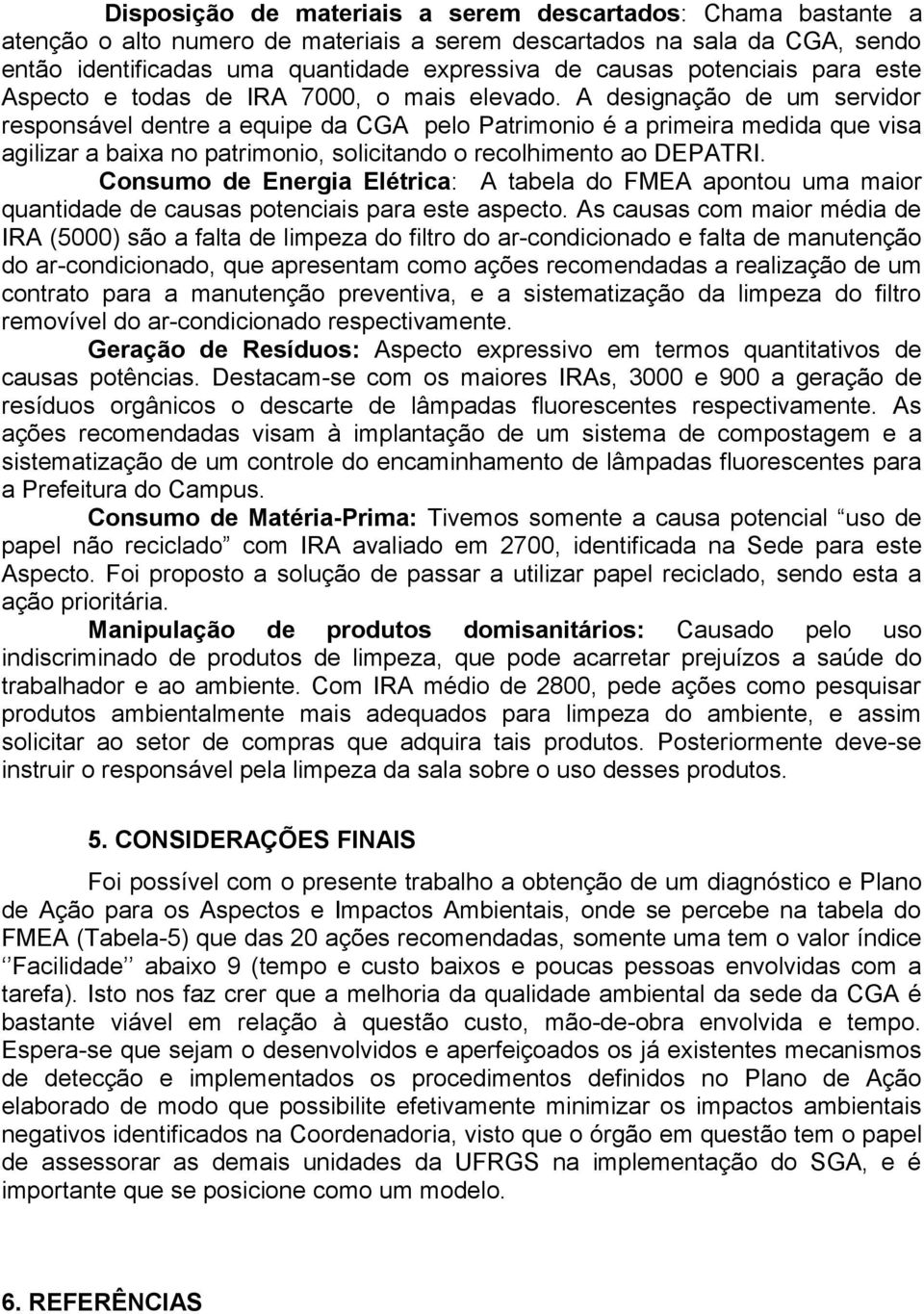 A designação de um servidor responsável dentre a equipe da CGA pelo Patrimonio é a primeira medida que visa agilizar a baixa no patrimonio, solicitando o recolhimento ao DEPATRI.