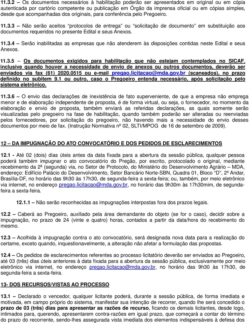 3 Não serão aceitos protocolos de entrega ou solicitação de documento em substituição aos documentos requeridos no presente Edital e seus Anexos. 11.3.4 Serão inabilitadas as empresas que não atenderem às disposições contidas neste Edital e seus Anexos.