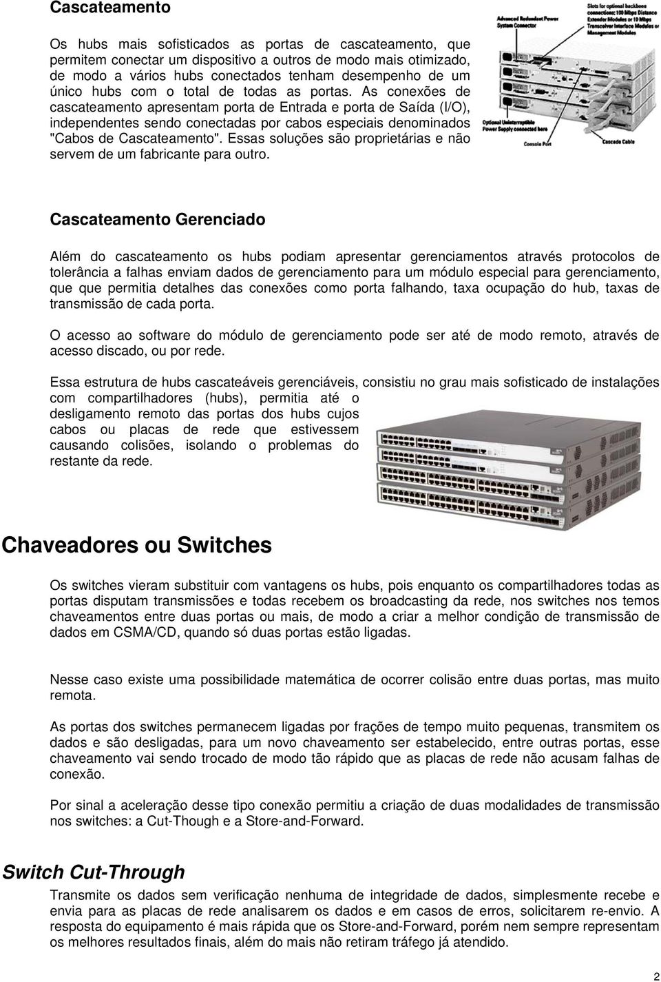 As conexões de cascateamento apresentam porta de Entrada e porta de Saída (I/O), independentes sendo conectadas por cabos especiais denominados "Cabos de Cascateamento".