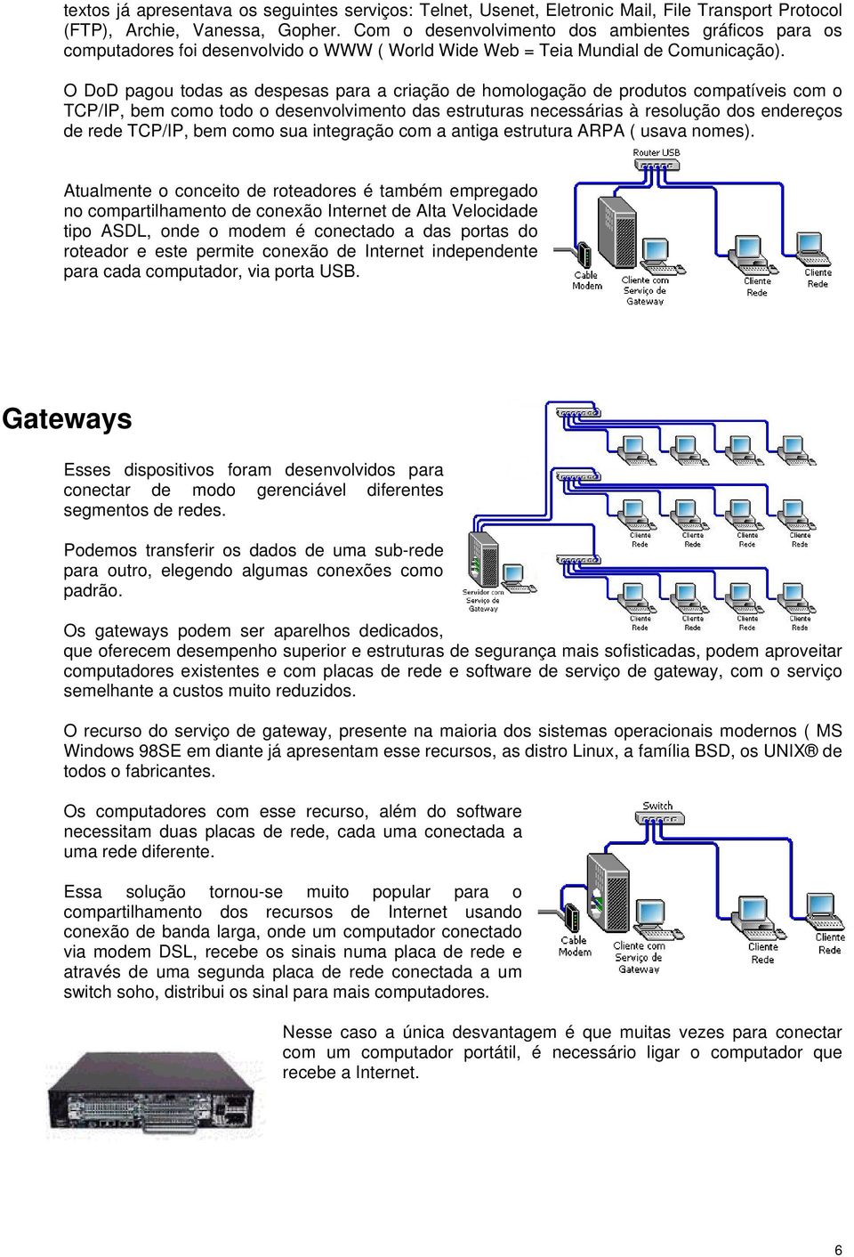 O DoD pagou todas as despesas para a criação de homologação de produtos compatíveis com o TCP/IP, bem como todo o desenvolvimento das estruturas necessárias à resolução dos endereços de rede TCP/IP,