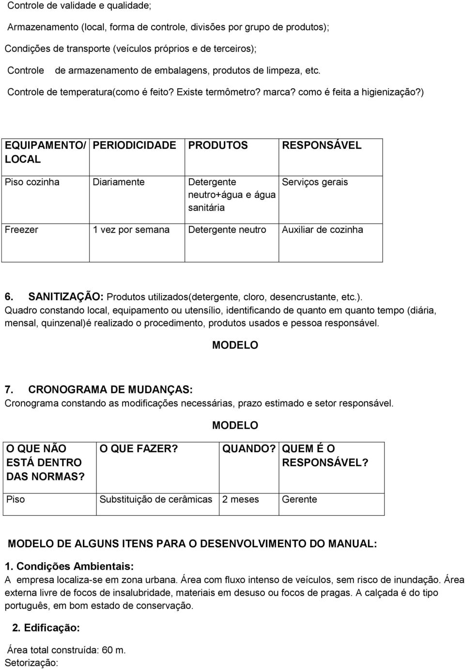 ) EQUIPAMENTO/ LOCAL PERIODICIDADE PRODUTOS RESPONSÁVEL Piso cozinha Diariamente Detergente neutro+água e água sanitária Serviços gerais Freezer 1 vez por semana Detergente neutro Auxiliar de cozinha