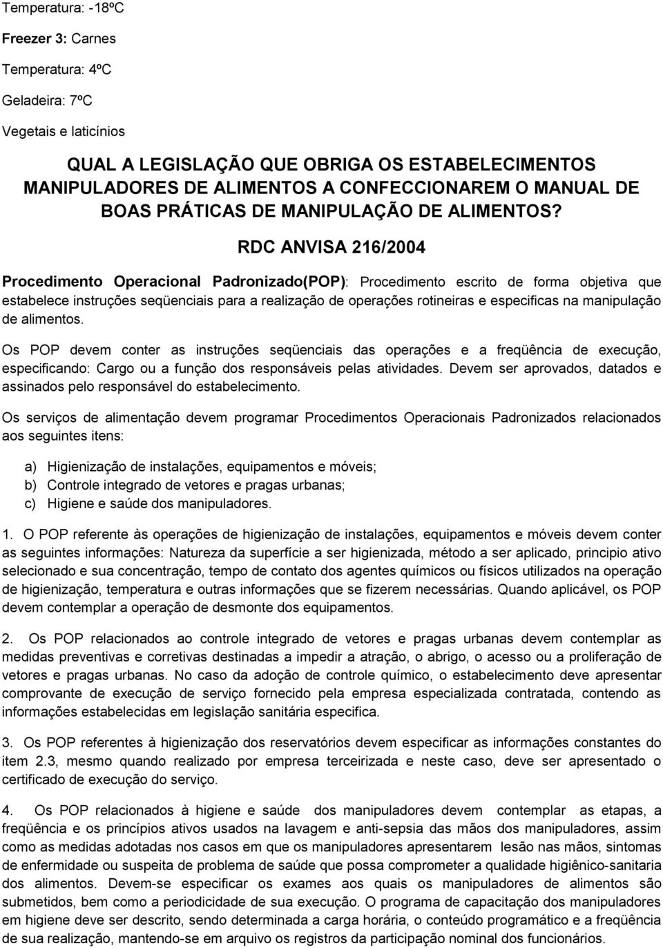 RDC ANVISA 216/2004 Procedimento Operacional Padronizado(POP): Procedimento escrito de forma objetiva que estabelece instruções seqüenciais para a realização de operações rotineiras e especificas na