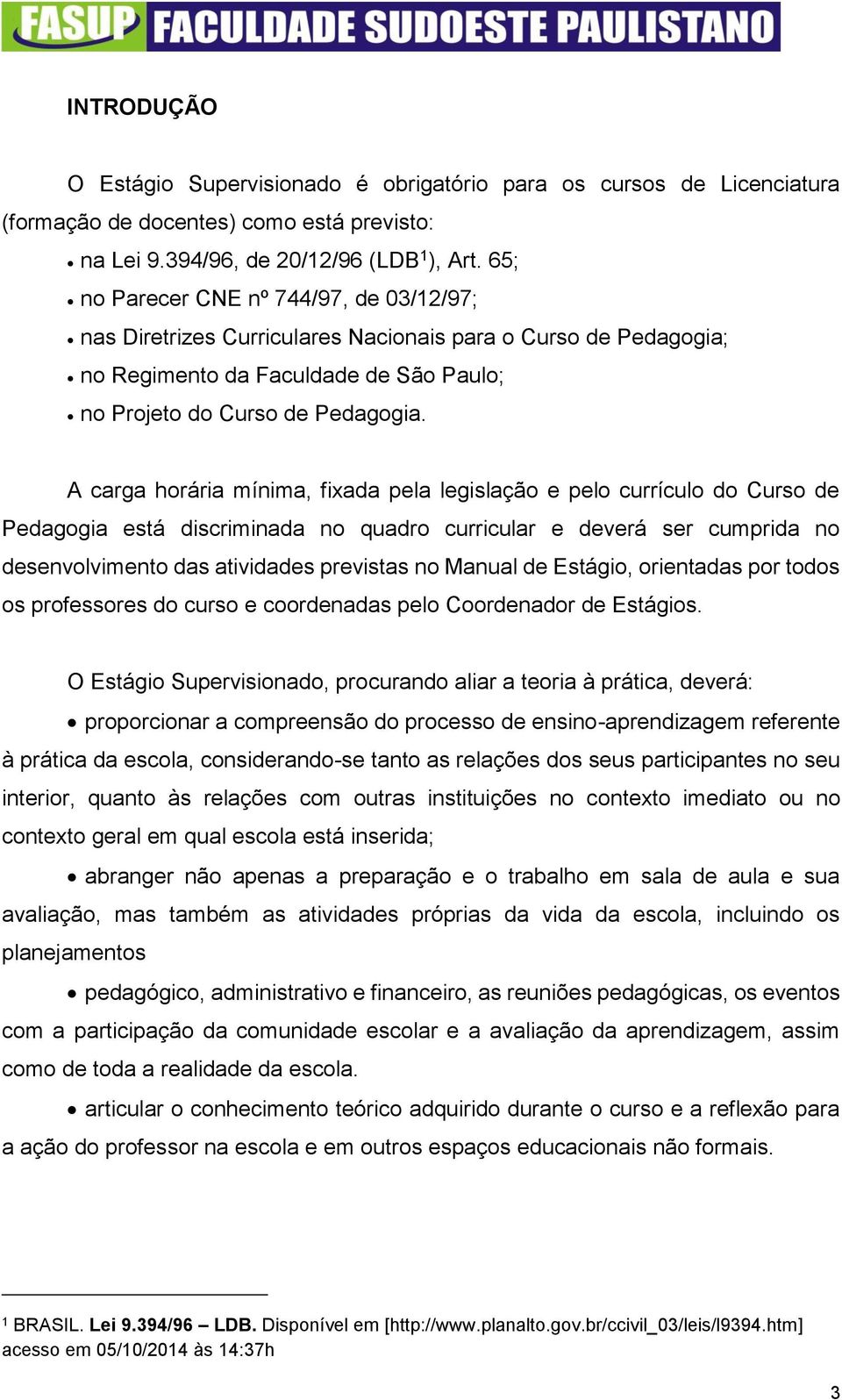 A carga horária mínima, fixada pela legislação e pelo currículo do Curso de Pedagogia está discriminada no quadro curricular e deverá ser cumprida no desenvolvimento das atividades previstas no