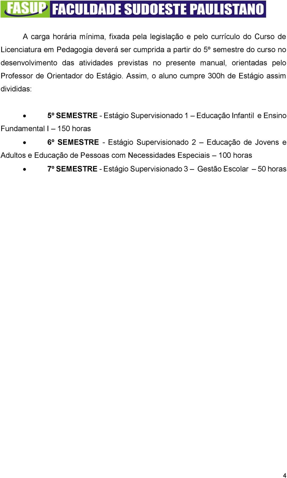 Assim, o aluno cumpre 300h de Estágio assim divididas: 5º SEMESTRE - Estágio Supervisionado 1 Educação Infantil e Ensino Fundamental I 150 horas 6º