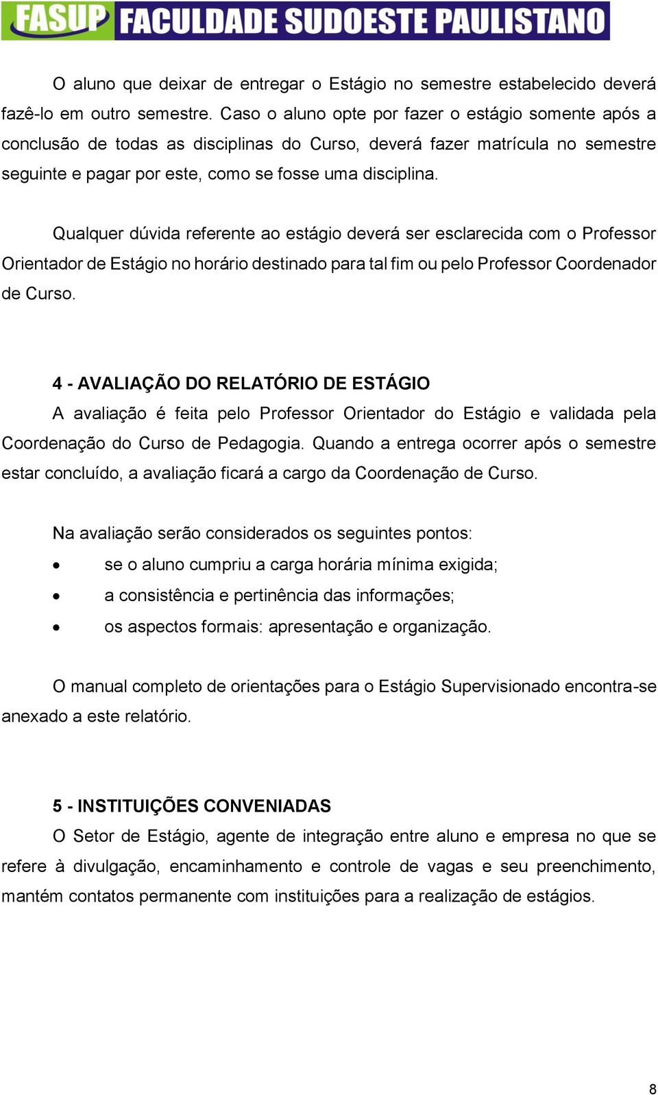 Qualquer dúvida referente ao estágio deverá ser esclarecida com o Professor Orientador de Estágio no horário destinado para tal fim ou pelo Professor Coordenador de Curso.