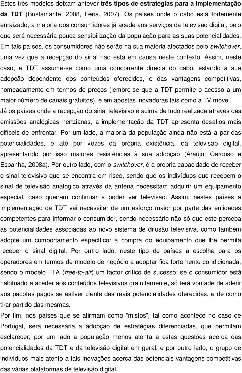 potencialidades. Em tais países, os consumidores não serão na sua maioria afectados pelo switchover, uma vez que a recepção do sinal não está em causa neste contexto.