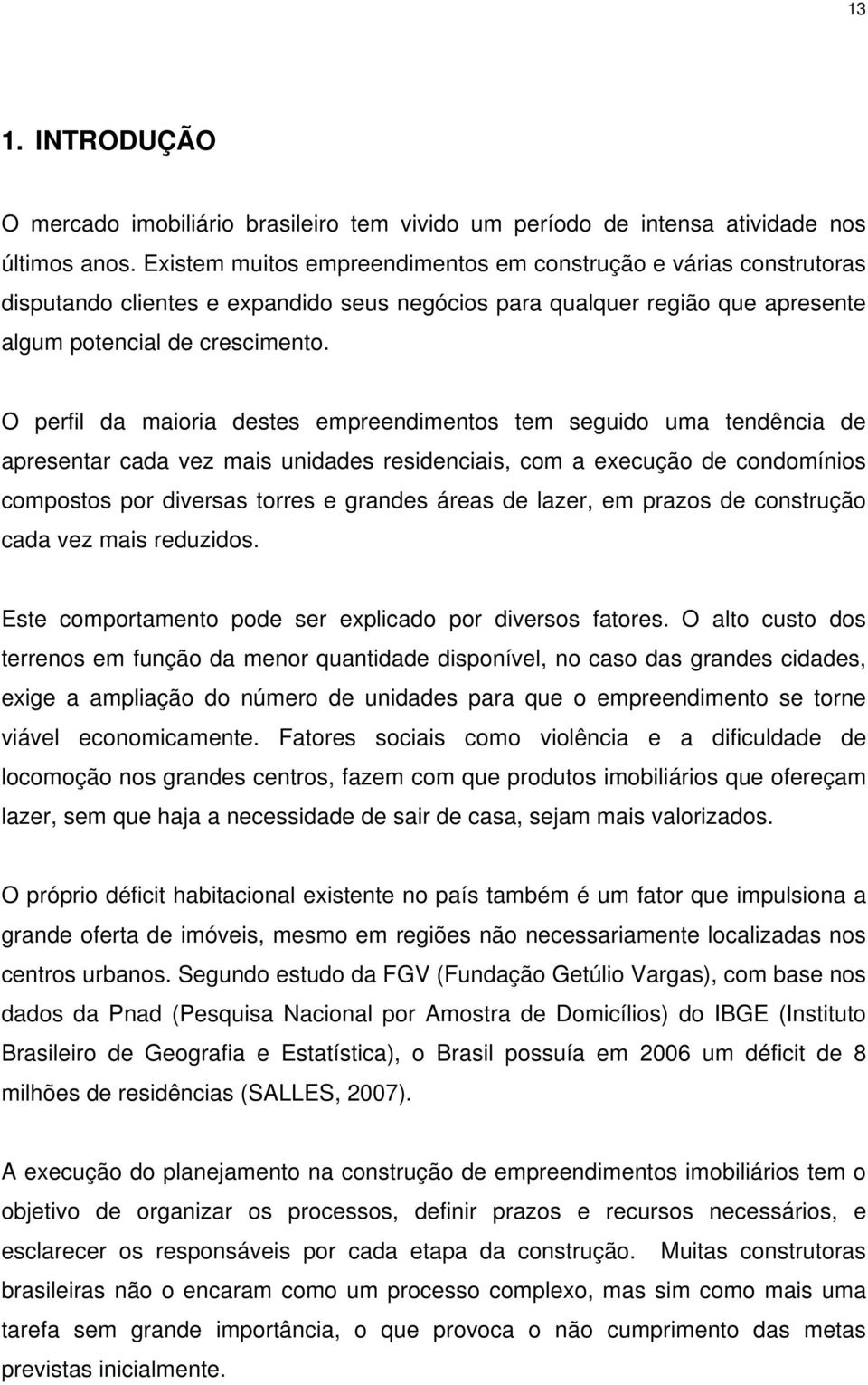 O perfil da maioria destes empreendimentos tem seguido uma tendência de apresentar cada vez mais unidades residenciais, com a execução de condomínios compostos por diversas torres e grandes áreas de