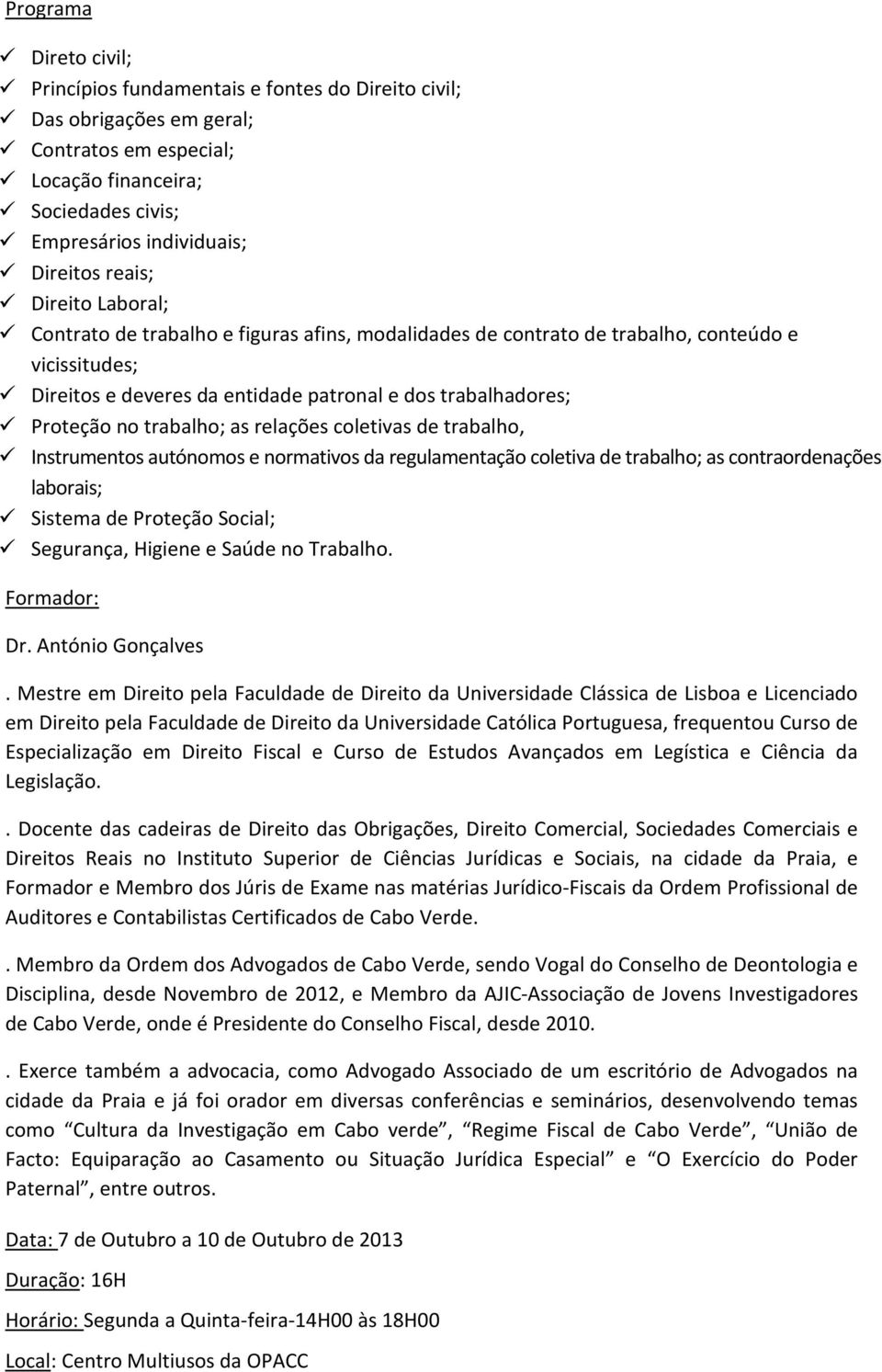 trabalho; as relações coletivas de trabalho, Instrumentos autónomos e normativos da regulamentação coletiva de trabalho; as contraordenações laborais; Sistema de Proteção Social; Segurança, Higiene e