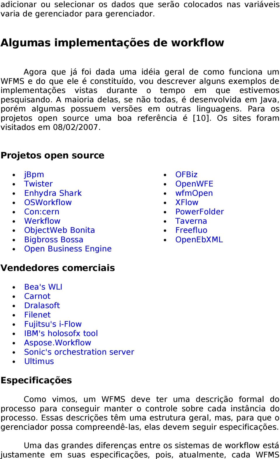 que estivemos pesquisando. A maioria delas, se não todas, é desenvolvida em Java, porém algumas possuem versões em outras linguagens. Para os projetos open source uma boa referência é [10].