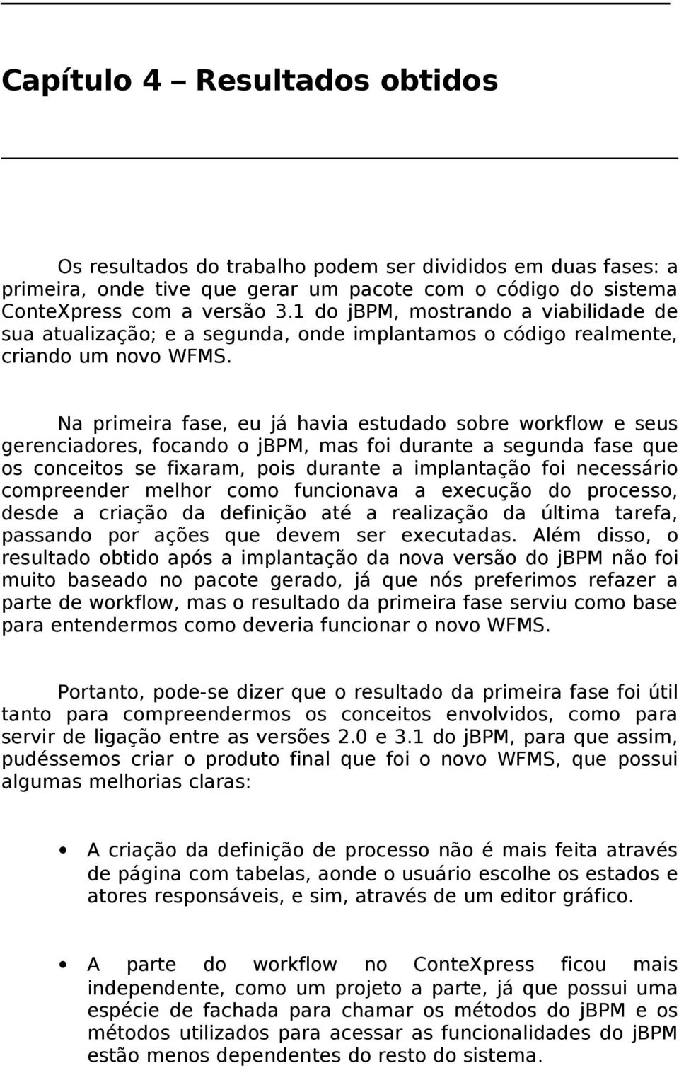 Na primeira fase, eu já havia estudado sobre workflow e seus gerenciadores, focando o jbpm, mas foi durante a segunda fase que os conceitos se fixaram, pois durante a implantação foi necessário