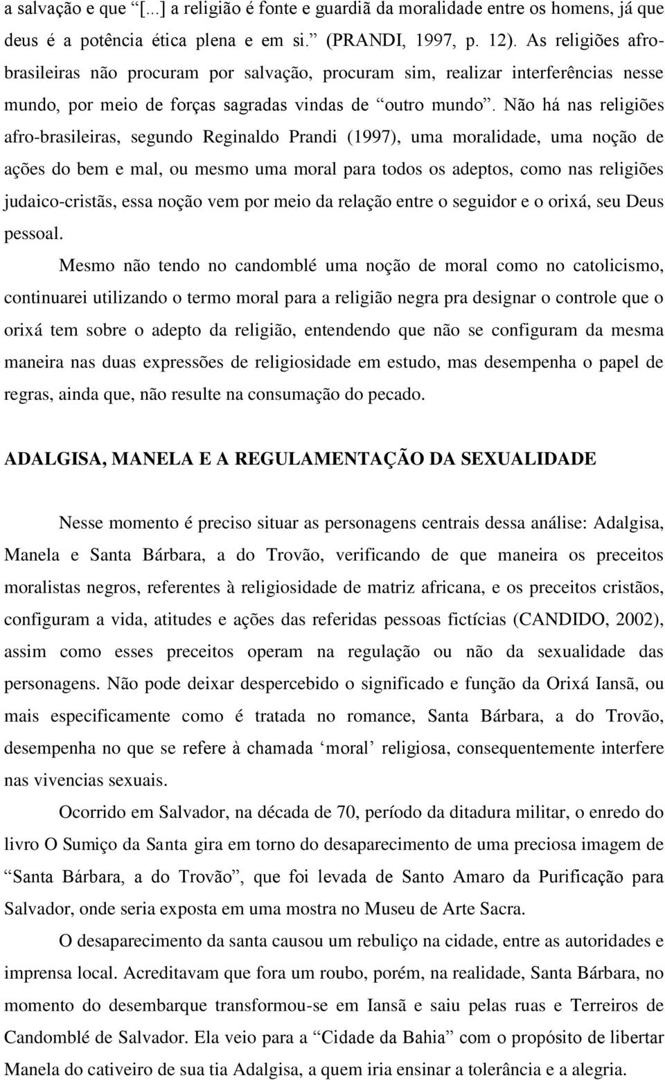 Não há nas religiões afro-brasileiras, segundo Reginaldo Prandi (1997), uma moralidade, uma noção de ações do bem e mal, ou mesmo uma moral para todos os adeptos, como nas religiões judaico-cristãs,