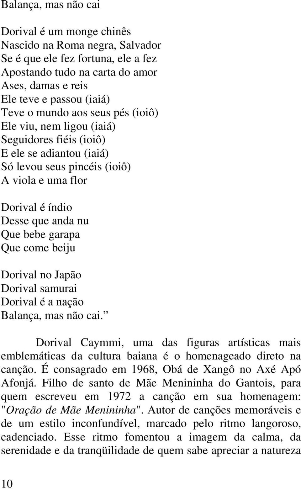 Que come beiju Dorival no Japão Dorival samurai Dorival é a nação Balança, mas não cai. Dorival Caymmi, uma das figuras artísticas mais emblemáticas da cultura baiana é o homenageado direto na canção.