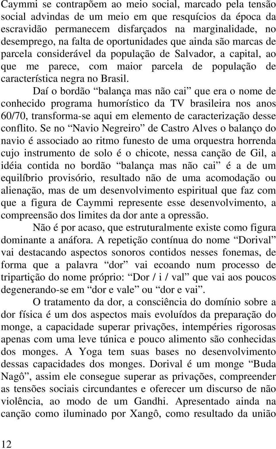 Daí o bordão balança mas não cai que era o nome de conhecido programa humorístico da TV brasileira nos anos 60/70, transforma-se aqui em elemento de caracterização desse conflito.