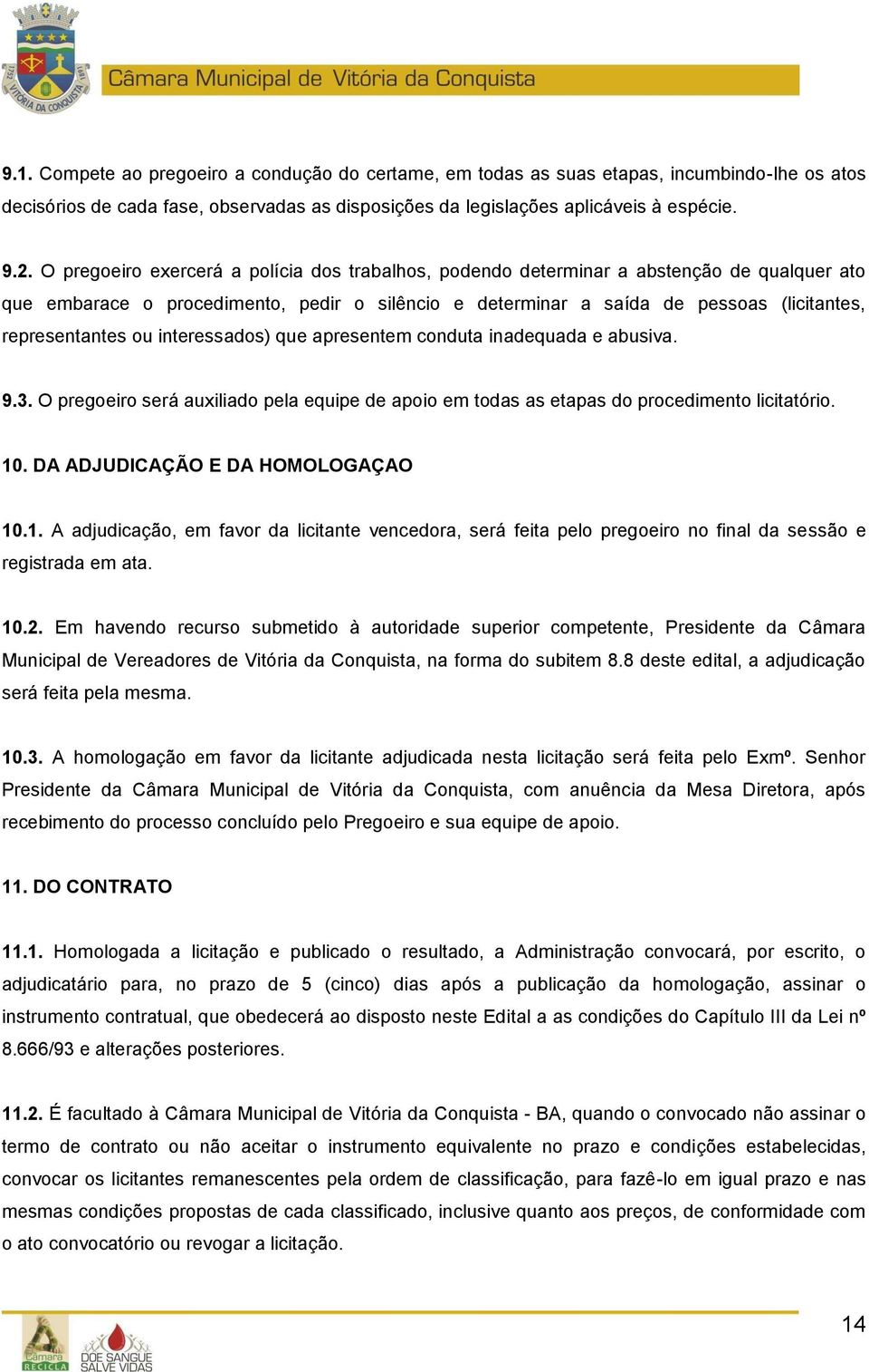 ou interessados) que apresentem conduta inadequada e abusiva. 9.3. O pregoeiro será auxiliado pela equipe de apoio em todas as etapas do procedimento licitatório. 10.