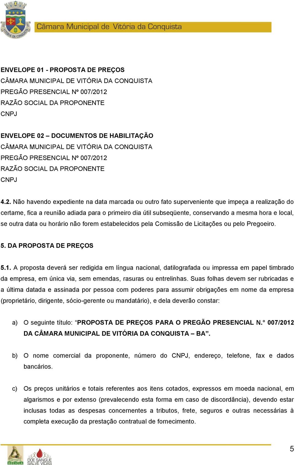 12 RAZÃO SOCIAL DA PROPONENTE CNPJ 4.2. Não havendo expediente na data marcada ou outro fato superveniente que impeça a realização do certame, fica a reunião adiada para o primeiro dia útil