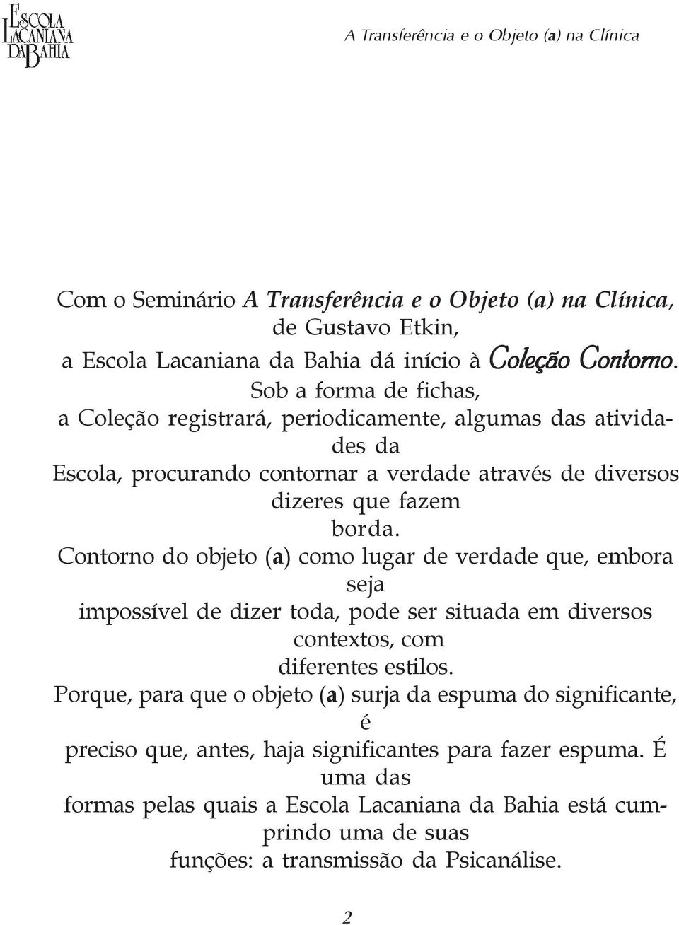 Contorno do objeto (a) como lugar de verdade que, embora seja impossível de dizer toda, pode ser situada em diversos contextos, com diferentes estilos.