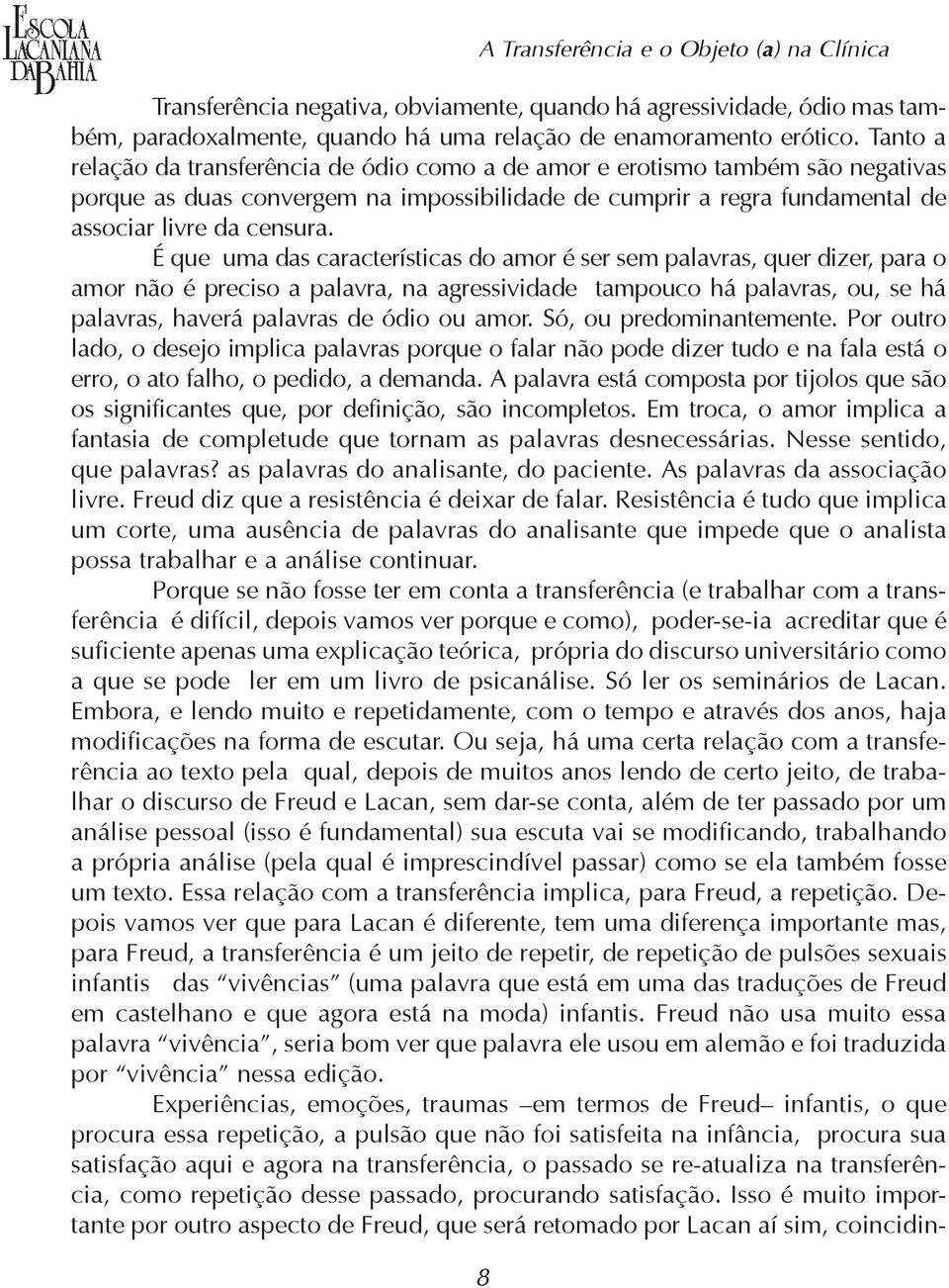 É que uma das características do amor é ser sem palavras, quer dizer, para o amor não é preciso a palavra, na agressividade tampouco há palavras, ou, se há palavras, haverá palavras de ódio ou amor.