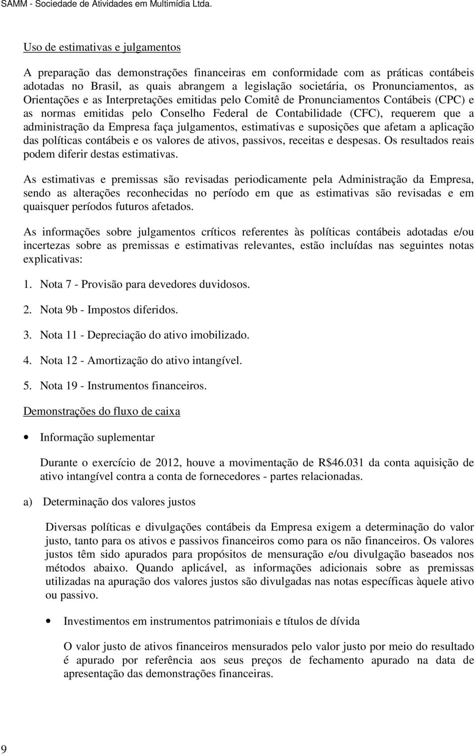 administração da Empresa faça julgamentos, estimativas e suposições que afetam a aplicação das políticas contábeis e os valores de ativos, passivos, receitas e despesas.