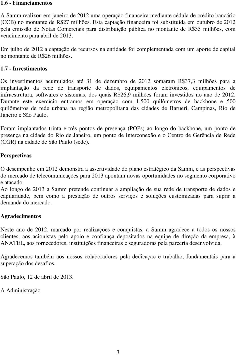 Em julho de 2012 a captação de recursos na entidade foi complementada com um aporte de capital no montante de R$26 milhões. 1.