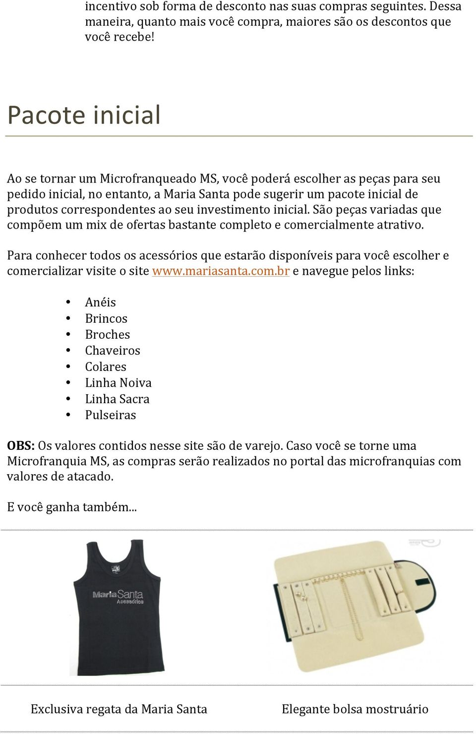 investimento inicial. São peças variadas que compõem um mix de ofertas bastante completo e comercialmente atrativo.