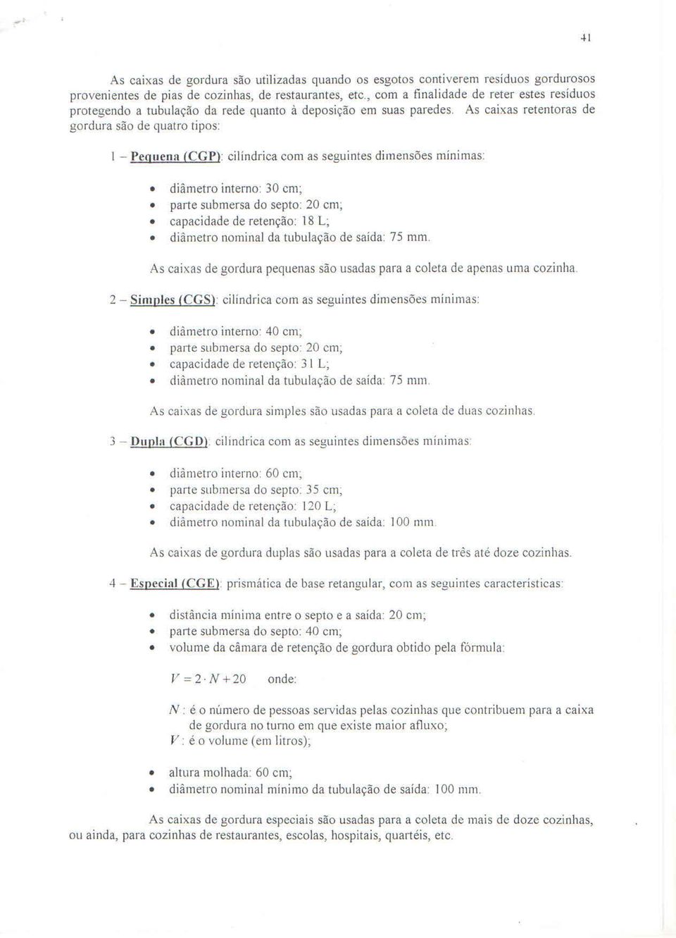 seguintes dimensoes minimas: diarnetro interno: 30 em; parte submersa do septo: 20 em, capacidade de retencao: 8 L; diametro nominal da tubulacao de saida: 75 mrn.