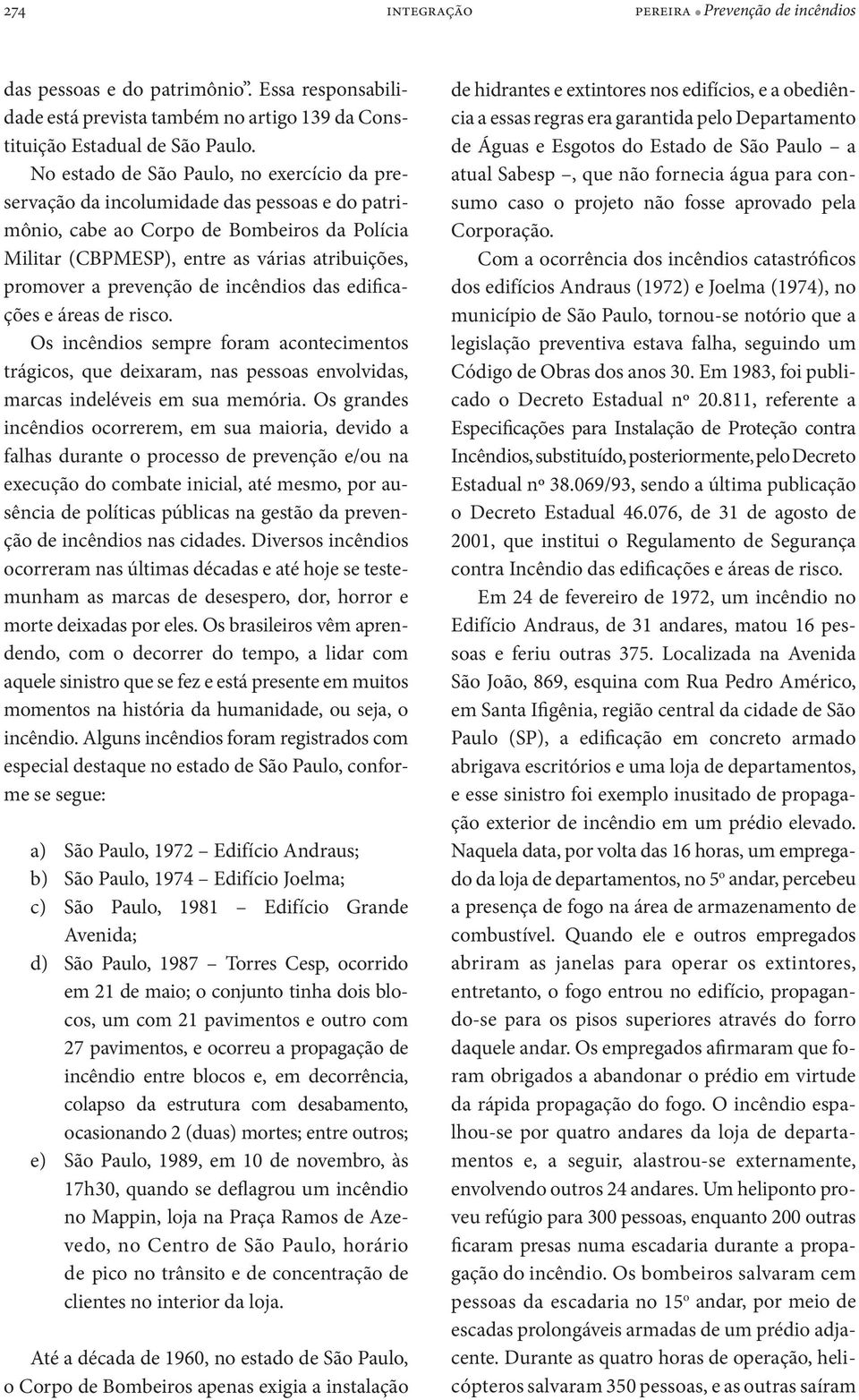 prevenção de incêndios das edificações e áreas de risco. Os incêndios sempre foram acontecimentos trágicos, que deixaram, nas pessoas envolvidas, marcas indeléveis em sua memória.