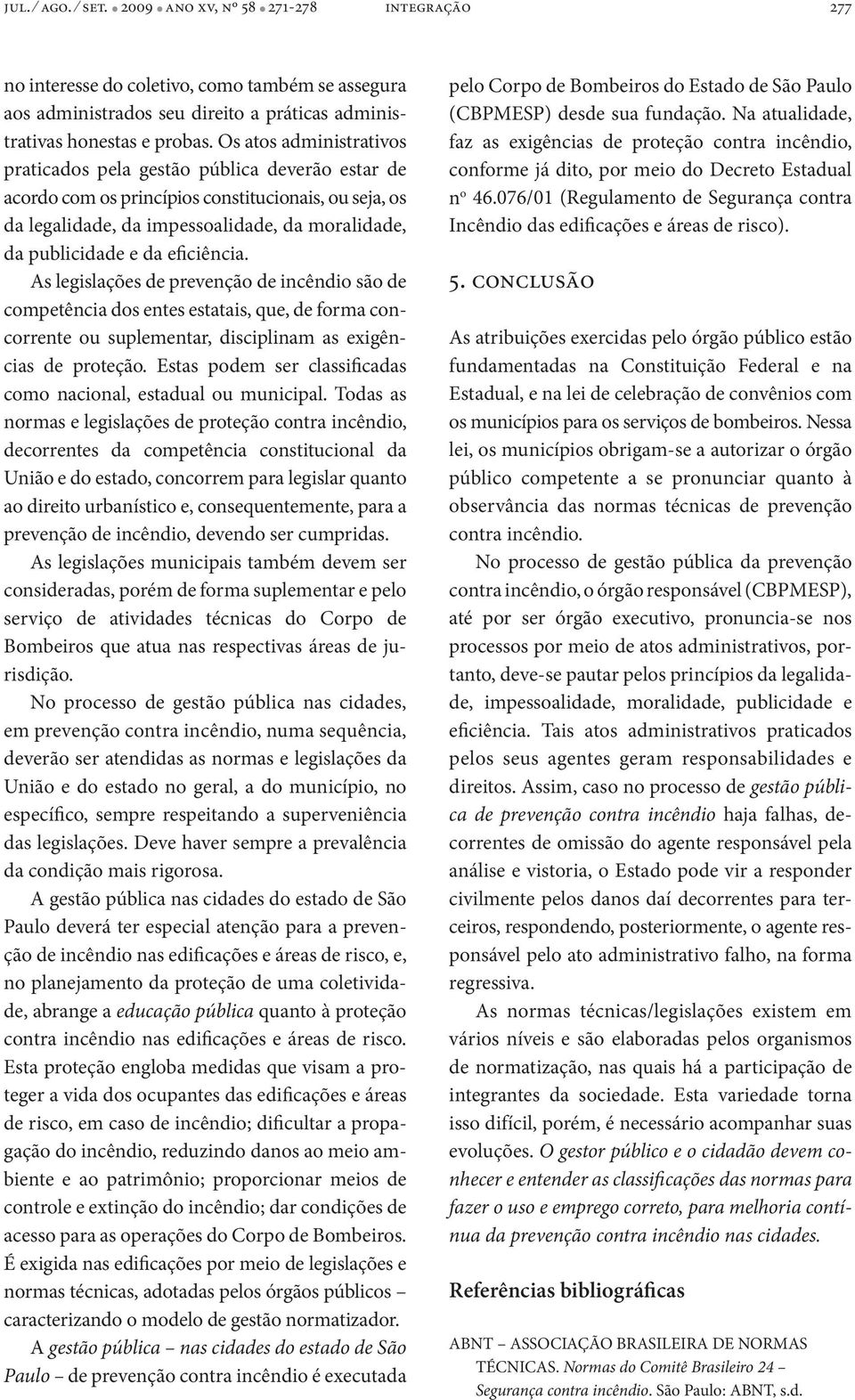 eficiência. As legislações de prevenção de incêndio são de competência dos entes estatais, que, de forma concorrente ou suplementar, disciplinam as exigências de proteção.