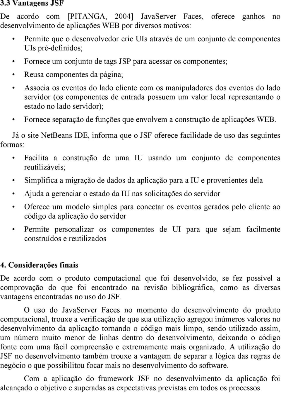 servidor (os componentes de entrada possuem um valor local representando o estado no lado servidor); Fornece separação de funções que envolvem a construção de aplicações WEB.