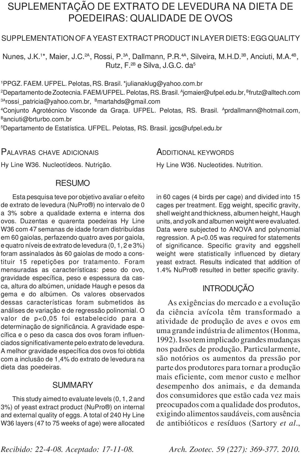 FAEM/UFPEL. Pelotas, RS. Brasil. A jcmaier@ufpel.edu.br, B frutz@alltech.com 3A rossi_patricia@yahoo.com.br, B martahds@gmail.com 4 Conjunto Agrotécnico Visconde da Graça. UFPEL. Pelotas, RS. Brasil. A prdallmann@hotmail.