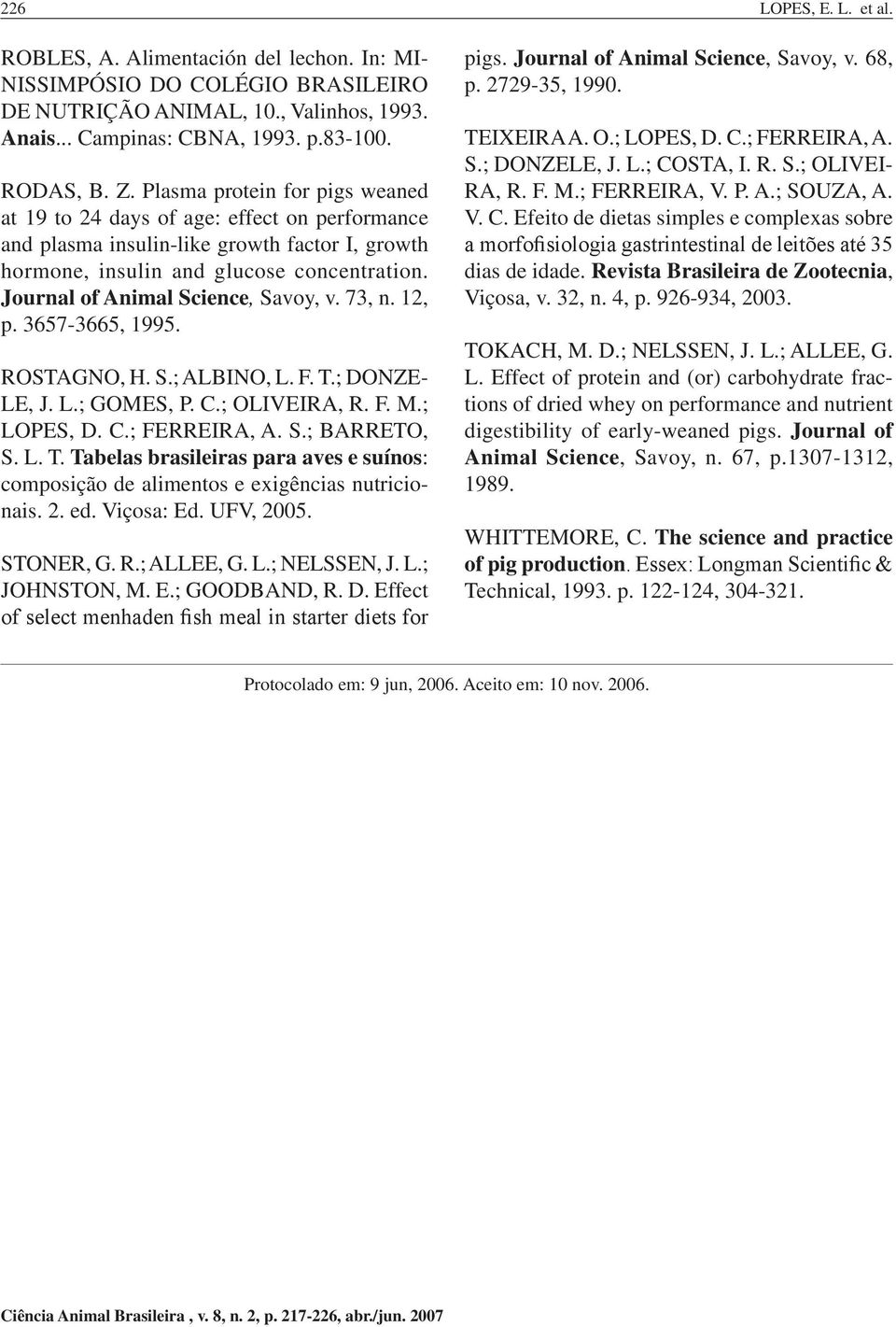 Journal of Animal Science, Savoy, v. 73, n. 12, p. 3657-3665, 1995. ROSTAGNO, H. S.; ALBINO, L. F. T.; DONZE- LE, J. L.; GOMES, P. C.; OLIVEIRA, R. F. M.; LOPES, D. C.; FERREIRA, A. S.; BARRETO, S. L. T. Tabelas brasileiras para aves e suínos: composição de alimentos e exigências nutricionais.