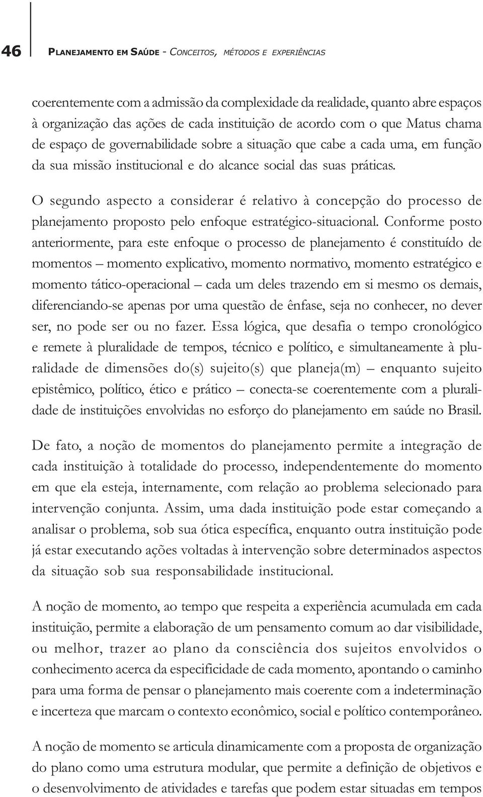 O segundo aspecto a considerar é relativo à concepção do processo de planejamento proposto pelo enfoque estratégico-situacional.