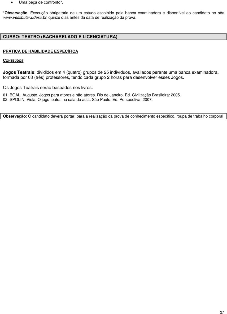 CURSO: TEATRO (BACHARELADO E LICENCIATURA) PRÁTICA DE HABILIDADE ESPECÍFICA Jogos Teatrais: divididos em 4 (quatro) grupos de 25 indivíduos, avaliados perante uma banca examinadora, formada por 03