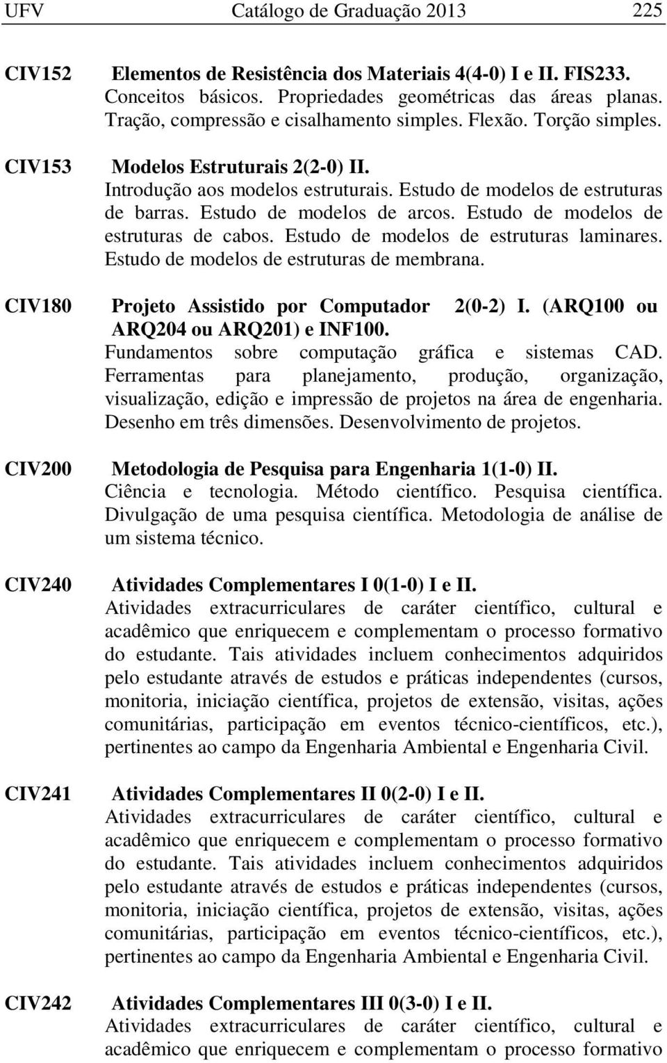 Estudo de modelos de arcos. Estudo de modelos de estruturas de cabos. Estudo de modelos de estruturas laminares. Estudo de modelos de estruturas de membrana.