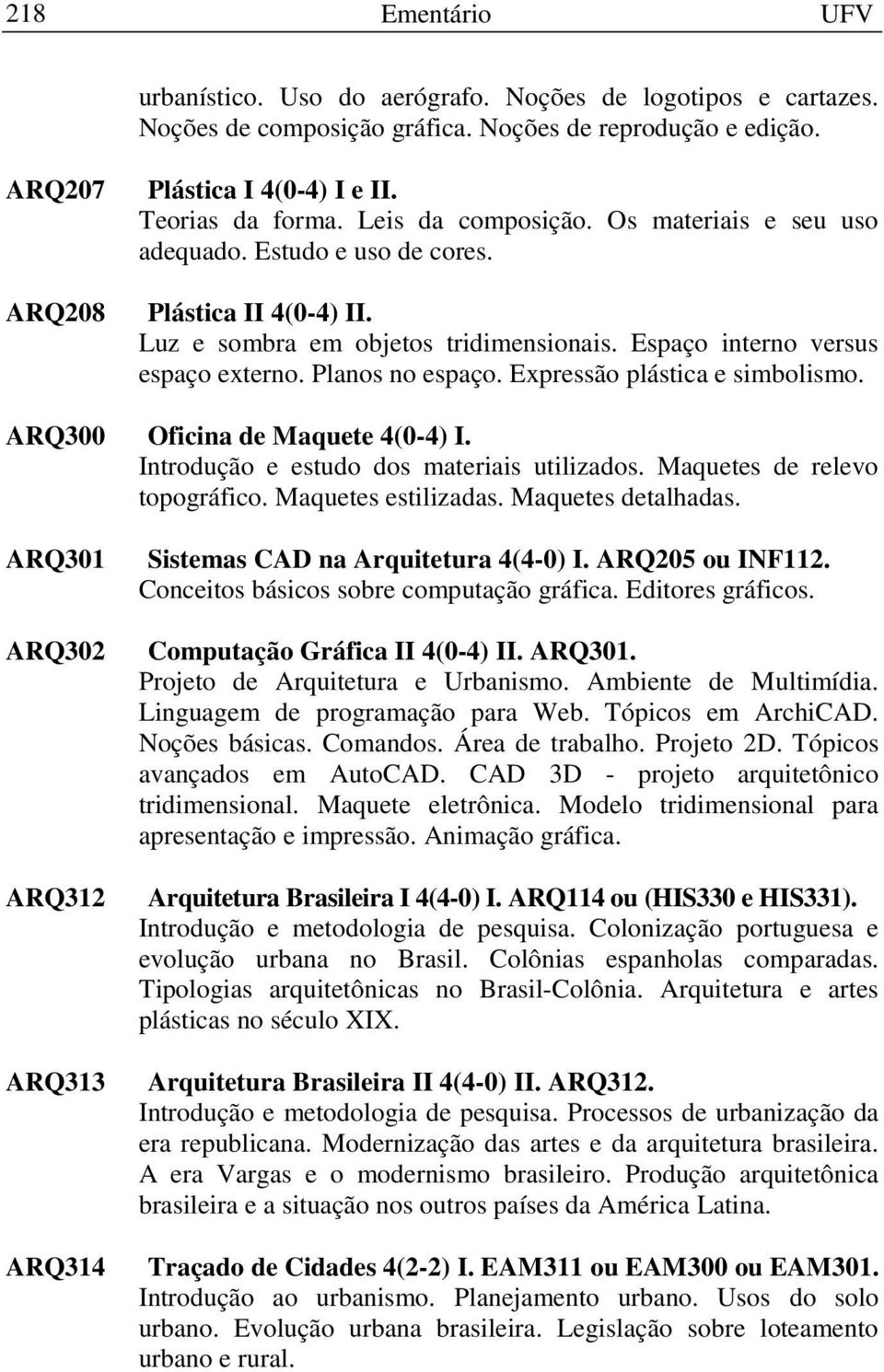 Expressão plástica e simbolismo. ARQ300 Oficina de Maquete 4(0-4) I. Introdução e estudo dos materiais utilizados. Maquetes de relevo topográfico. Maquetes estilizadas. Maquetes detalhadas.