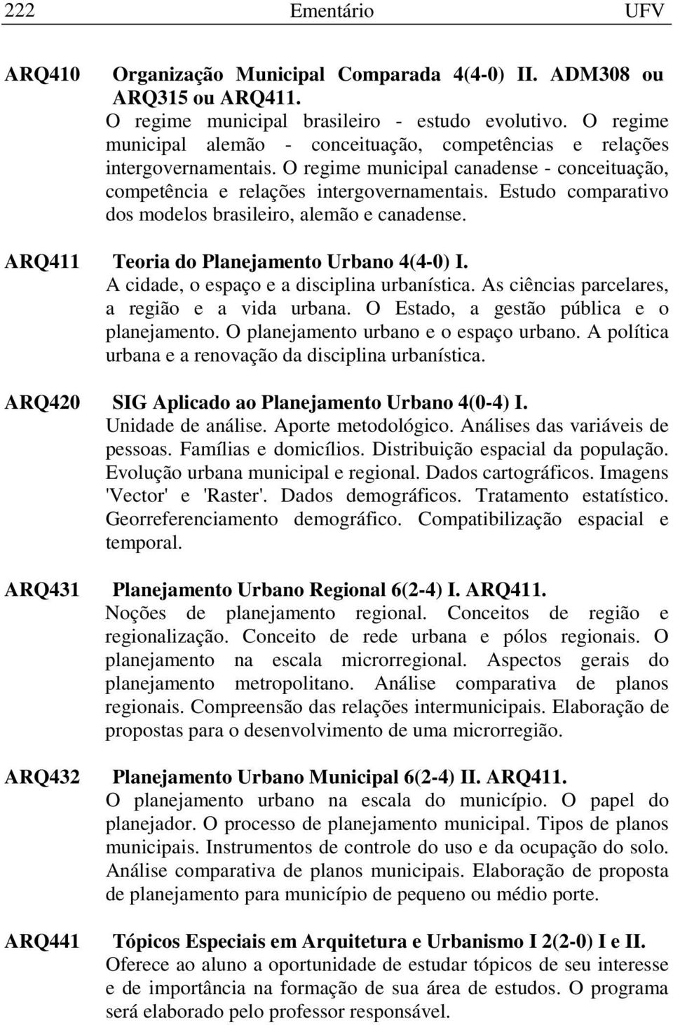 Estudo comparativo dos modelos brasileiro, alemão e canadense. ARQ411 Teoria do Planejamento Urbano 4(4-0) I. A cidade, o espaço e a disciplina urbanística.