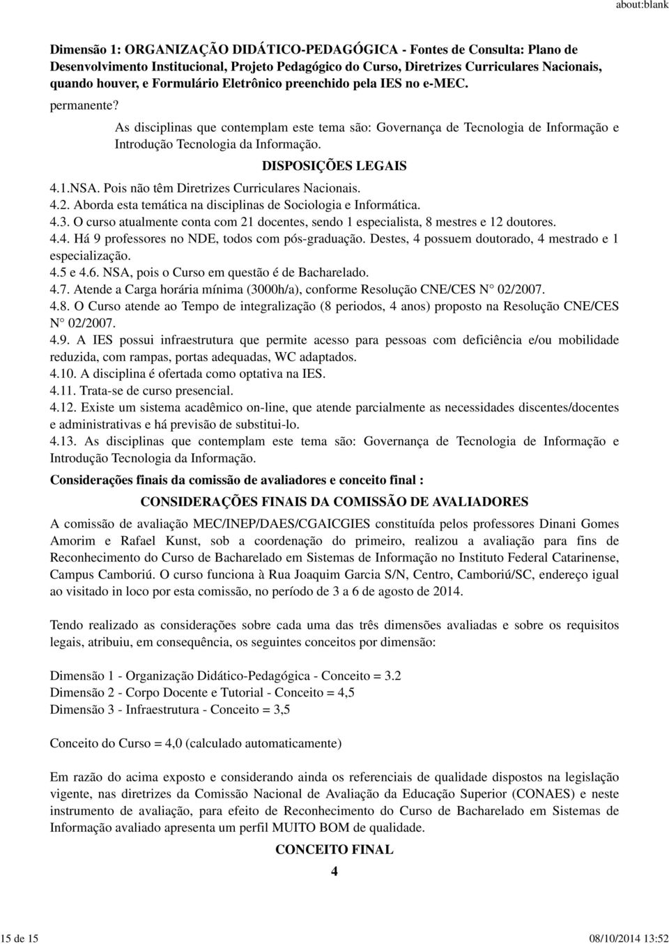 Destes, 4 possuem doutorado, 4 mestrado e 1 especialização. 4. e 4.6., pois o Curso em questão é de Bacharelado. 4.7. Atende a Carga horária mínima (000h/a), conforme Resolução CNE/CES N 02/2007. 4.8.