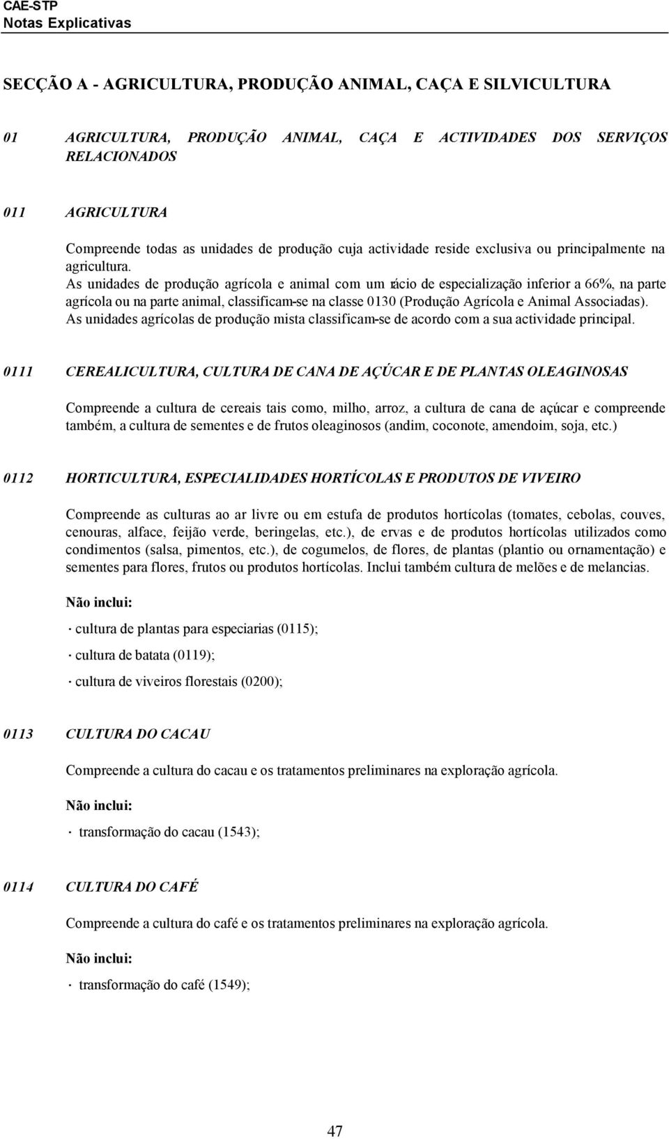 As unidades de produção agrícola e animal com um rácio de especialização inferior a 66%, na parte agrícola ou na parte animal, classificam-se na classe 0130 (Produção Agrícola e Animal Associadas).