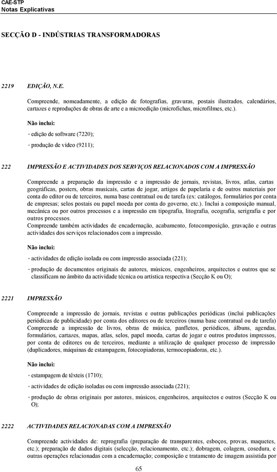 livros, atlas, cartas geográficas, posters, obras musicais, cartas de jogar, artigos de papelaria e de outros materiais por conta do editor ou de terceiros, numa base contratual ou de tarefa (ex: