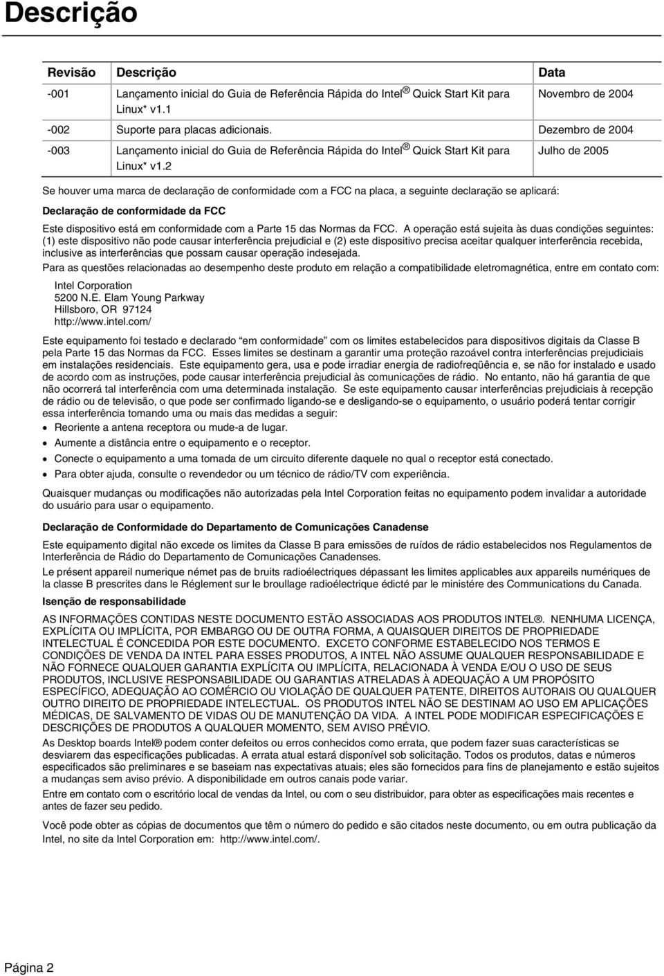 2 Julho de 2005 Se houver uma marca de declaração de conformidade com a FCC na placa, a seguinte declaração se aplicará: Declaração de conformidade da FCC Este dispositivo está em conformidade com a