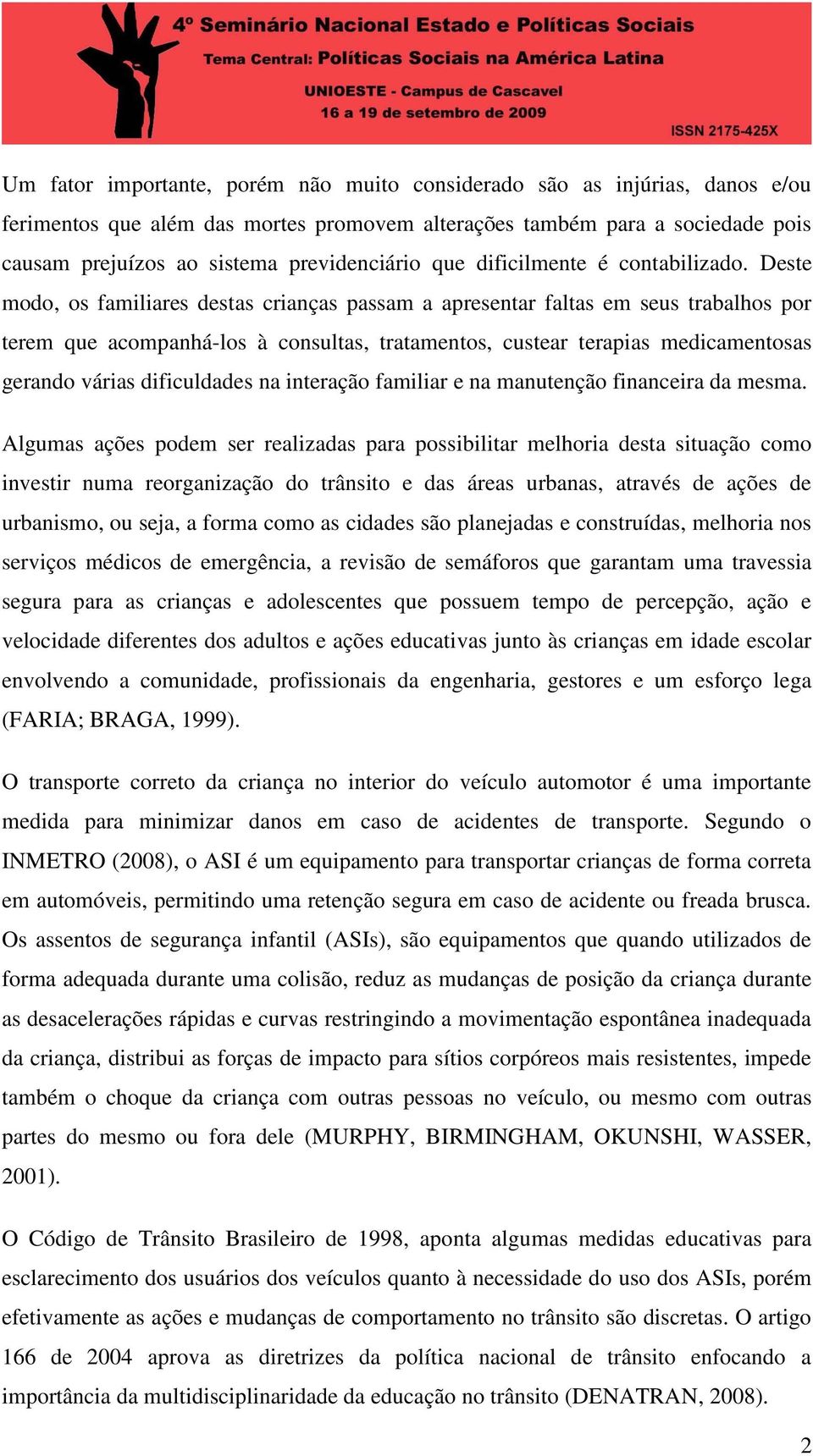 Deste modo, os familiares destas crianças passam a apresentar faltas em seus trabalhos por terem que acompanhá-los à consultas, tratamentos, custear terapias medicamentosas gerando várias