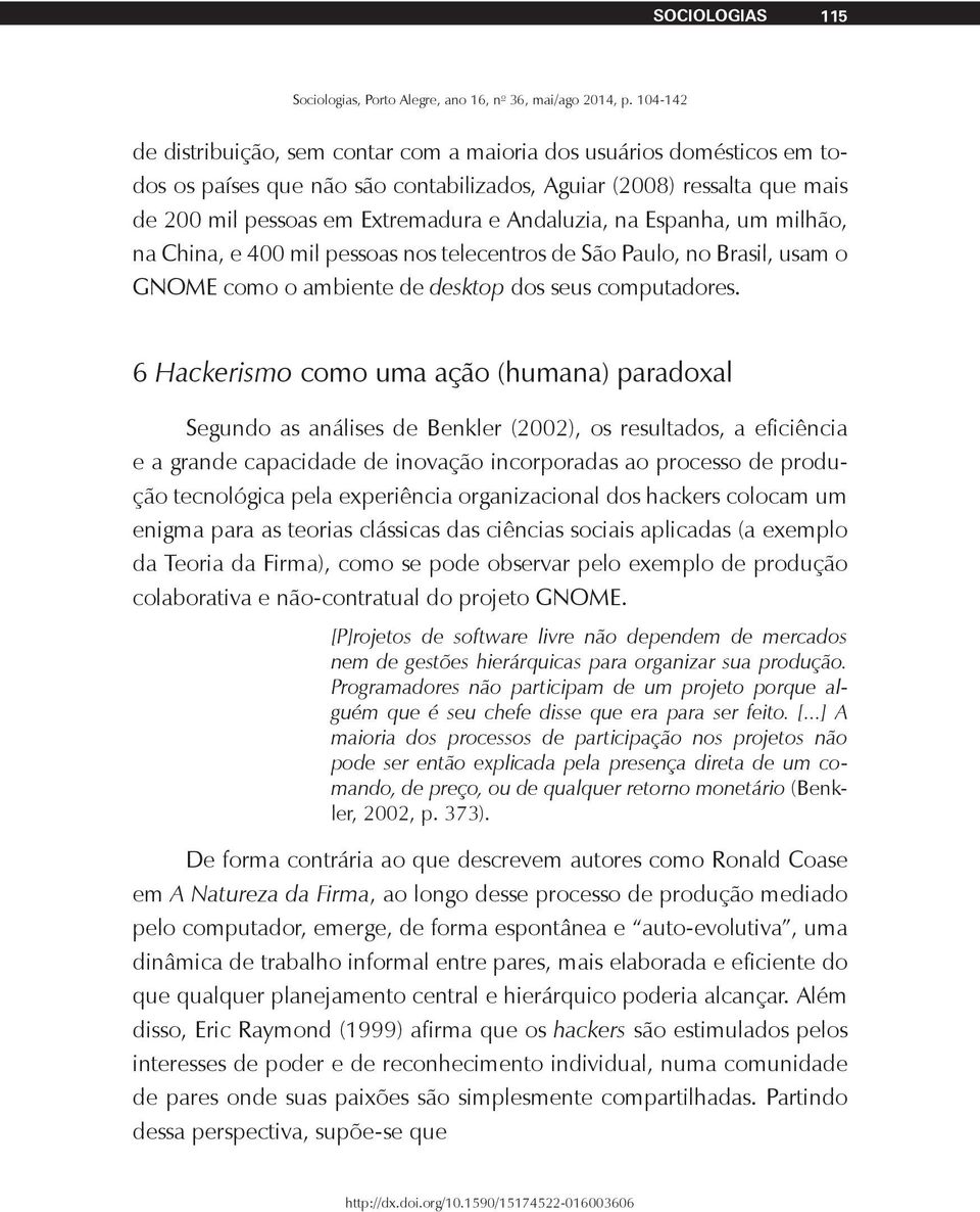 6 Hackerismo como uma ação (humana) paradoxal Segundo as análises de Benkler (2002), os resultados, a eficiência e a grande capacidade de inovação incorporadas ao processo de produção tecnológica