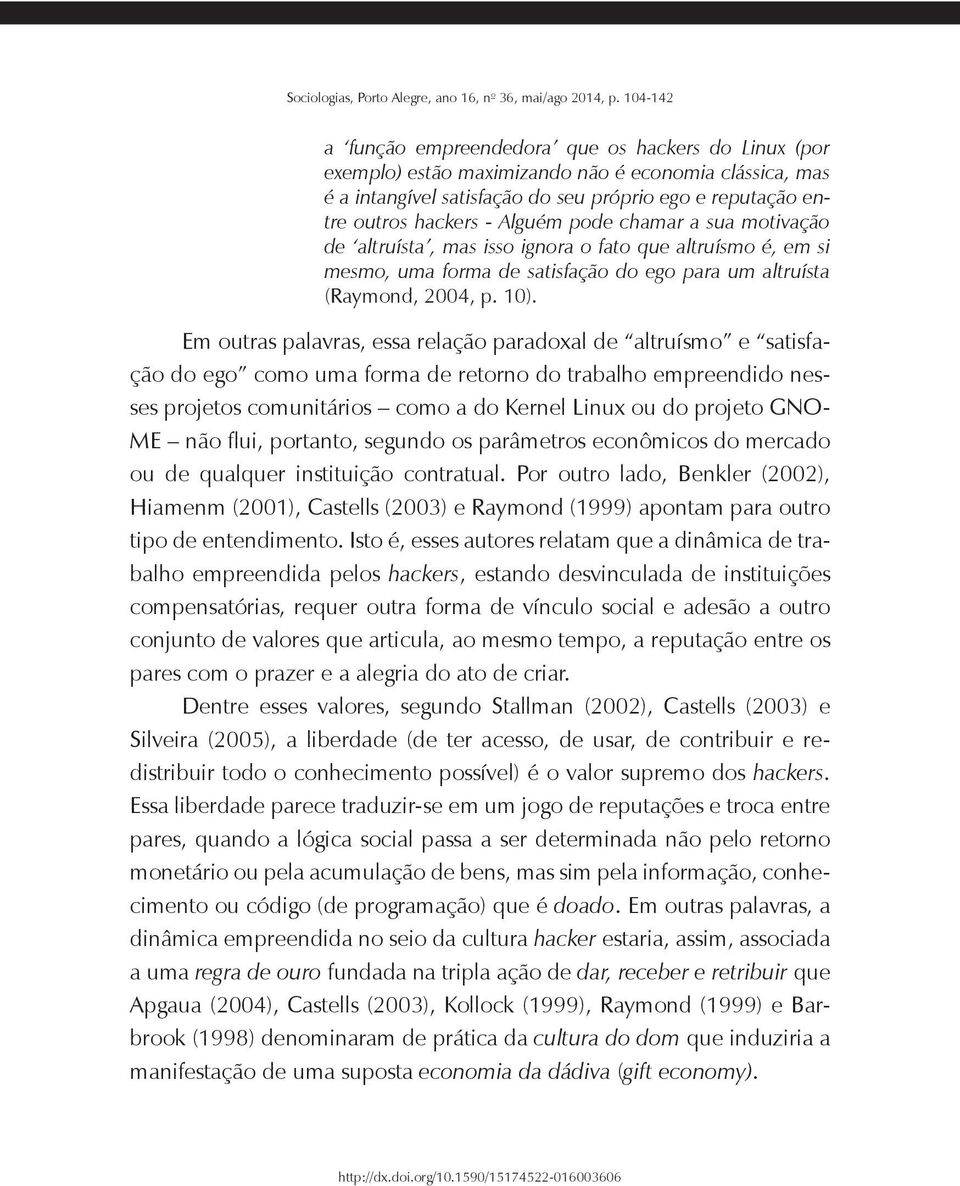 Em outras palavras, essa relação paradoxal de altruísmo e satisfação do ego como uma forma de retorno do trabalho empreendido nesses projetos comunitários como a do Kernel Linux ou do projeto GNO- ME