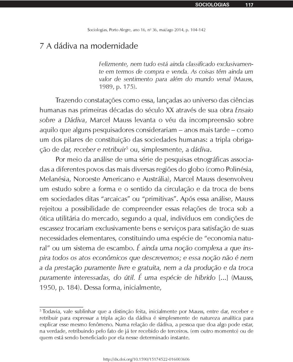 Trazendo constatações como essa, lançadas ao universo das ciências humanas nas primeiras décadas do século XX através de sua obra Ensaio sobre a Dádiva, Marcel Mauss levanta o véu da incompreensão