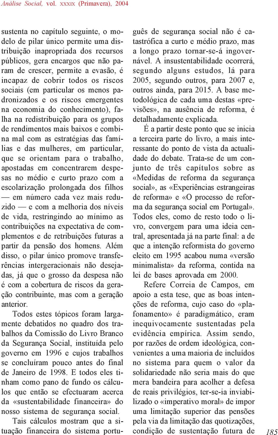 estratégias das famílias e das mulheres, em particular, que se orientam para o trabalho, apostadas em concentrarem despesas no médio e curto prazo com a escolarização prolongada dos filhos em número